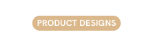 PRODUCT DESIGNS