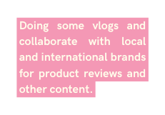 Doing some vlogs and collaborate with local and international brands for product reviews and other content